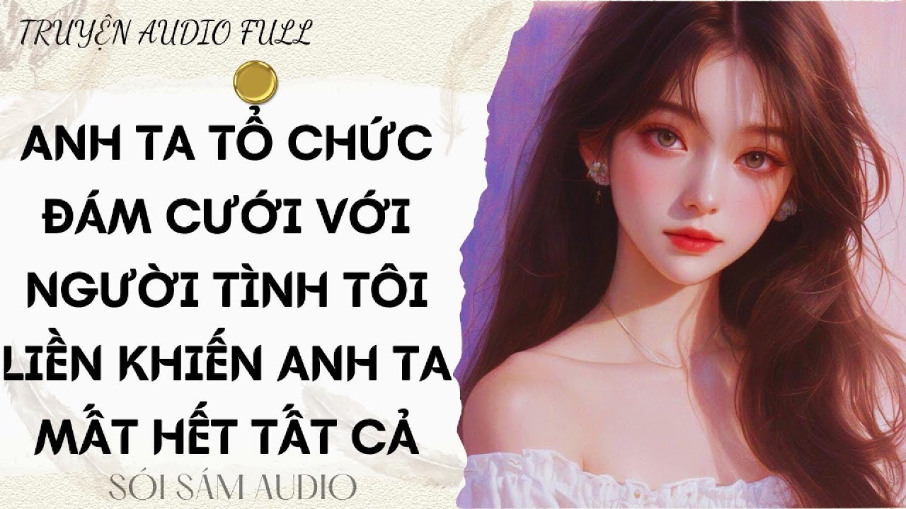 TRUYỆN AUDIO FULL || ANH TA TỔ CHỨC ĐÁM CƯỚI VỚI NGƯỜI TÌNH TÔI LIỀN KHIẾN ANH TA MẤT HẾT TẤT CẢ
