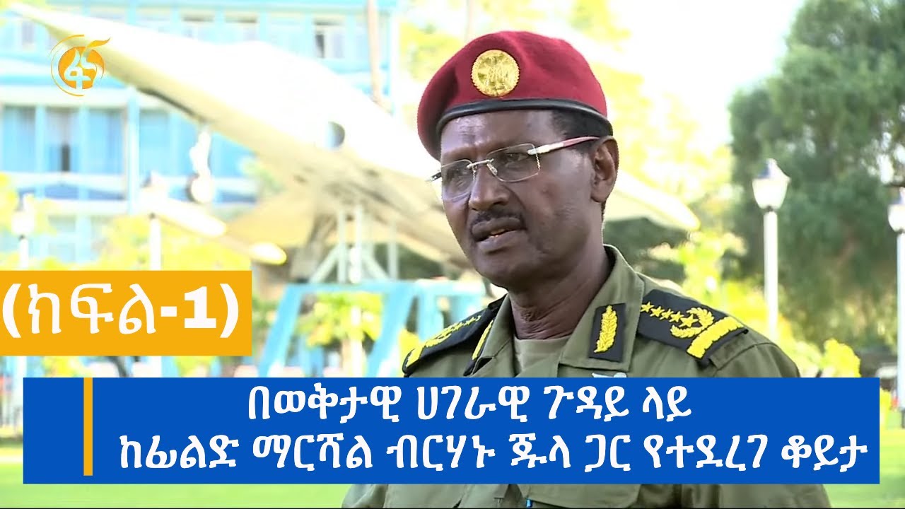 በወቅታዊ ሀገራዊ ጉዳይ ላይ ከፊልድ ማርሻል ብርሃኑ ጁላ ጋር የተደረገ ቆይታ (ክፍል-1)