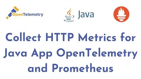 How to Collect HTTP Metrics for Java Application using Maven, OpenTelemetry, and Prometheus