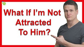 What If I’m Not Attracted To Him?