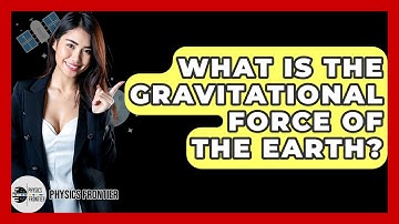 What Is The Gravitational Force Of The Earth? - Physics Frontier
