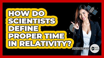 How Do Scientists Define Proper Time In Relativity? - Physics Frontier