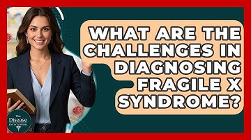 What Are The Challenges In Diagnosing Fragile X Syndrome? - The Disease Encyclopedia