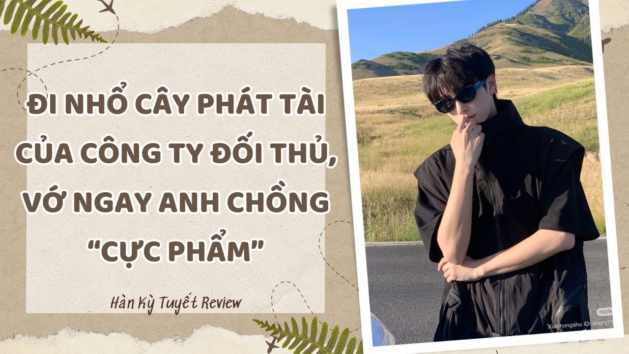 [Truyện Audio] ĐI NHỔ CÂY PHÁT TÀI CỦA CÔNG TY ĐỐI THỦ, VỚ NGAY ANH CHỒNG CỰC PHẨM