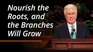 Nourish The Roots, And The Branches Will Grow Dieter F. Uchtdorf October 2024 General Conference