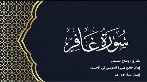 سورة غافر (كاملة) للقارئ: وضاح المسلم إمام جامع منيرة الموسى بالأحساء.