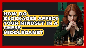 How Do Blockades Affect Your Mindset In A Chess Middlegame? - The Chess Codex