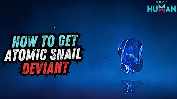 Once Human - How to Get Atomic Snail Deviant