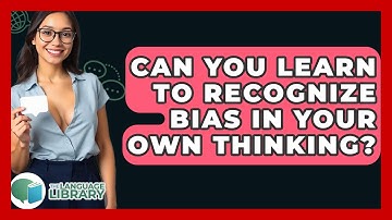Can You Learn To Recognize Bias In Your Own Thinking? - The Language Library