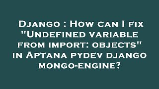 Django : How can I fix "Undefined variable from import: objects" in Aptana pydev django mongo-engine