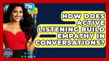 How Does Active Listening Build Empathy In Conversations? - Social Success Club