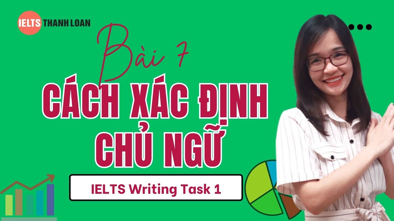 Bài 7: Cách xác định CHỦ NGỮ trong IELTS WRITING TASK 1, người mới bắt đầu hay sai| IELTS Thanh Loan
