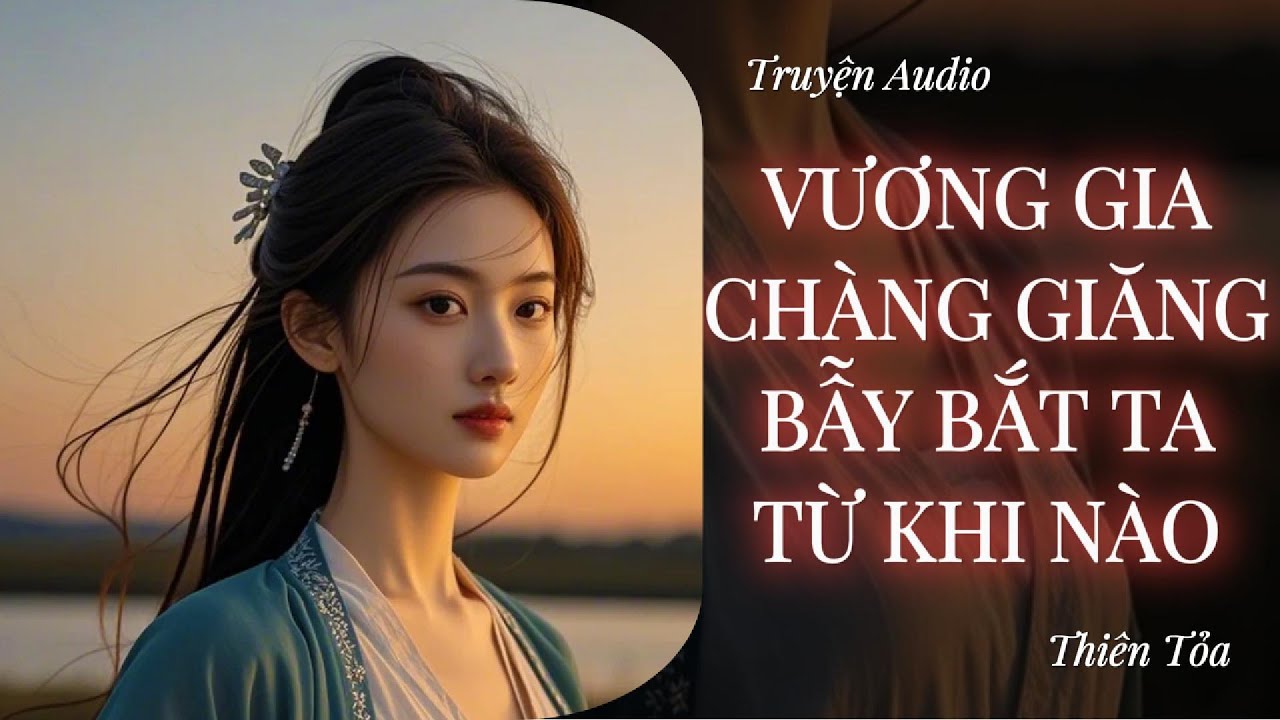 [Truyện Audio] VƯƠNG GIA, CHÀNG GIĂNG BẪY BẮT TA TỪ KHI NÀO || Thiên Tỏa