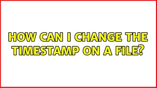 How can I change the timestamp on a file? (5 Solutions!!)