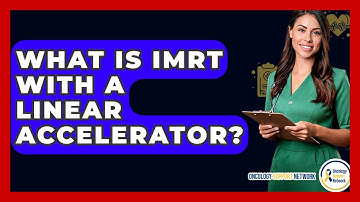What Is IMRT With A Linear Accelerator? - Oncology Support Network