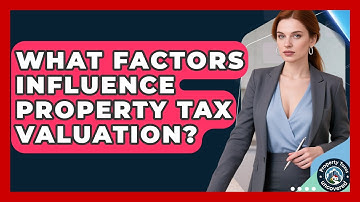 What Factors Influence Property Tax Valuation? - Property Taxes Uncovered