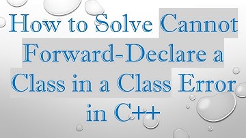 How to Solve Cannot Forward-Declare a Class in a Class Error in C+ +