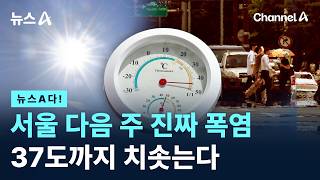 [뉴스A다!] 서울 다음 주 진짜 폭염 37도까지 치솟는다 / 채널A / 뉴스A