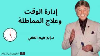 إدارة الوقت وعلاج المماطلة  - الدكتور إبراهيم  الفقي