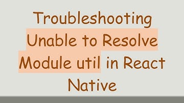 Troubleshooting Unable to Resolve Module util in React Native
