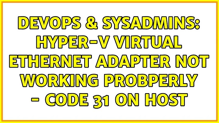 DevOps & SysAdmins: Hyper-V Virtual Ethernet Adapter not working probperly - Code 31 on Host
