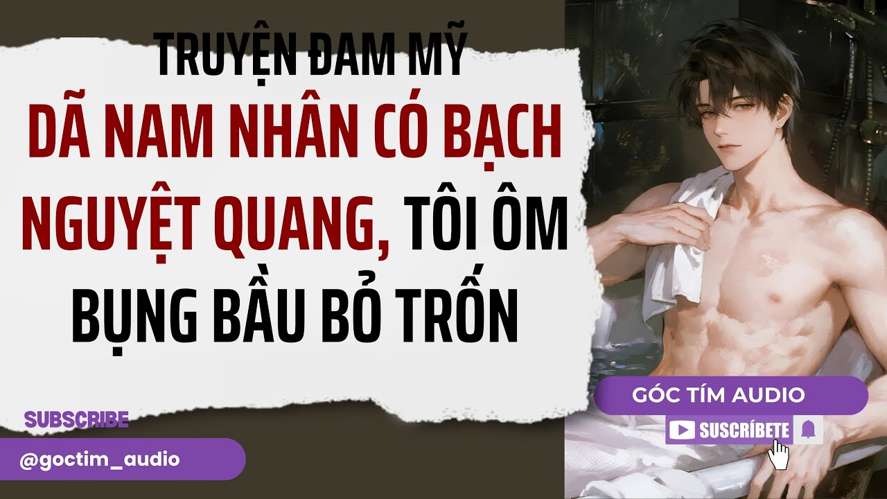 Truyện Đam Mỹ | DÃ NAM NHÂN CÓ BẠCH NGUYỆT QUANG, TÔI ÔM BỤNG BẦU BỎ TRỐN | Góc Tím Audio