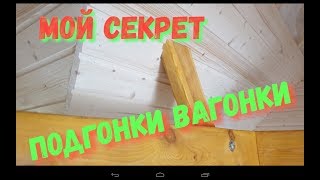 Мой секрет, подгонки вагонки.