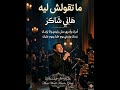 ما تقولش ليه هاني شاكر أمرك وأمري مش بإيدي ولا بإيدك زمانك وزمني يوم عليا ويوم عليك
