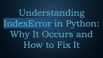 Understanding IndexError in Python: Why It Occurs and How to Fix It