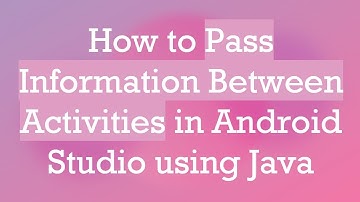 How to Pass Information Between Activities in Android Studio using Java