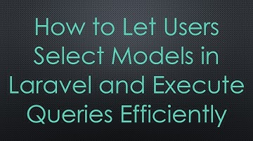 How to Let Users Select Models in Laravel and Execute Queries Efficiently