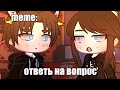 🍜{×meme×}🍜 ➷ ответь на вопрос ➹ 💞[Gacha Life/Club]💞 ♨ _Oshibka136_ / oshibka. ♨