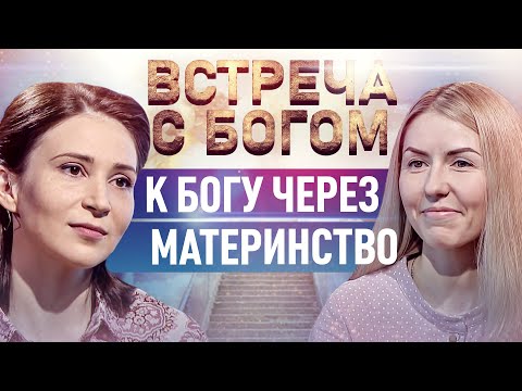 К БОГУ ЧЕРЕЗ МАТЕРИНСТВО. ВСТРЕЧА С БОГОМ