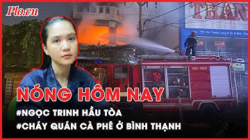 Nóng hôm nay - Hôm nay, Ngọc Trinh hầu toà tội gây rối trật tự công cộng- PLO