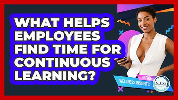 What Helps Employees Find Time For Continuous Learning? - Office Wellness Insights