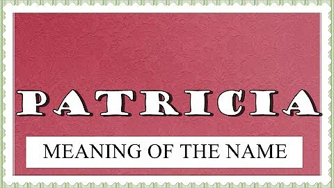NAME PATRICIA - FUN FACTS AND MEANING OF THE NAME