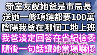 新室友說她爸是市局長送她一條項鏈都要100萬陰陽我爸在哪個工地上班我爸淡定回答在省紀檢委隨後一句話讓她當場嚇傻#為人處世 #幸福人生#為人處世 #生活經驗 #情感故事#唯美频道 #婆媳故事