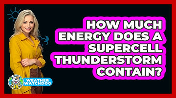 How Much Energy Does A Supercell Thunderstorm Contain? - Weather Watchdog