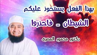 بهذا الفِعل يستحوذ عليكم الشيطان .. فاحذروا  ( حقائق و أسرار )  دكتور محمود المصرى