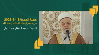 خطبة الجمعة | جامع الامام الاعظم | الشيخ الدكتور عبد الستار عبد الجبار 18-8-2023