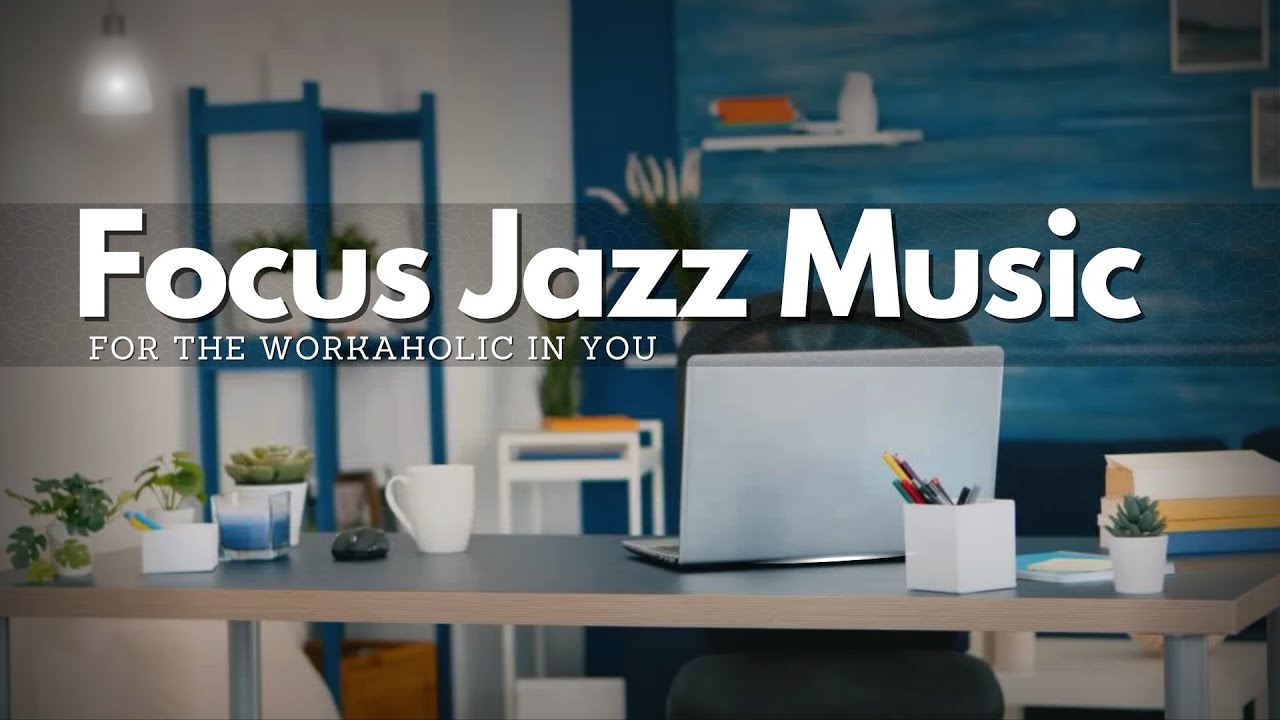 30 Minutes Focus Jazz Music for the Workaholic in You YouTube