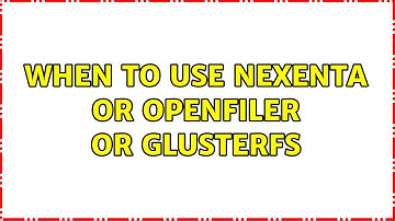 When to Use Nexenta or OpenFiler or GlusterFS