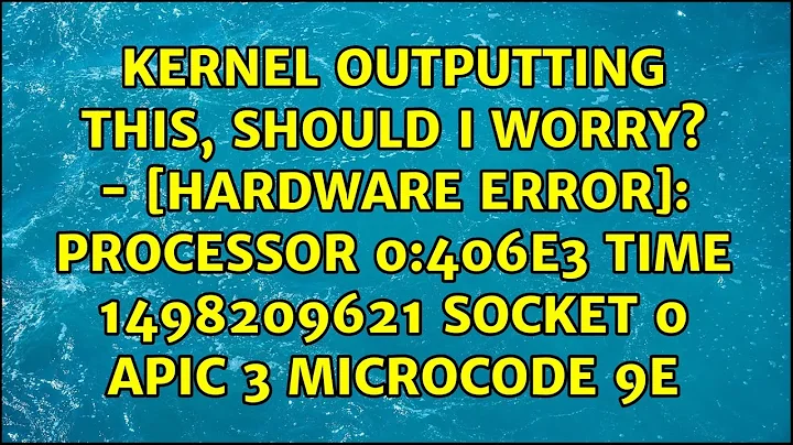 Kernel outputting this, should I worry? - [Hardware Error]: PROCESSOR 0:406e3 TIME 1498209621...