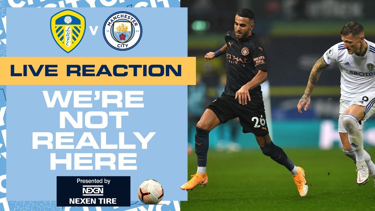 LIVE FULL-TIME REACTION! LEEDS V MAN CITY WERE NOT REALLY HERE