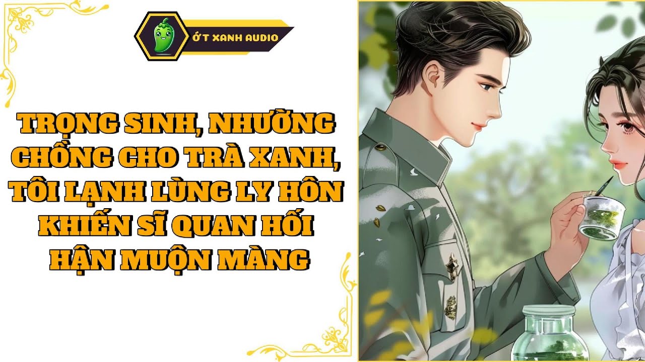 Truyện Audio |TRỌNG SINH, NHƯỜNG CHỒNG CHO TRÀ XANH, TÔI LẠNH LÙNG LY HÔN KHIẾN SĨ QUAN ...