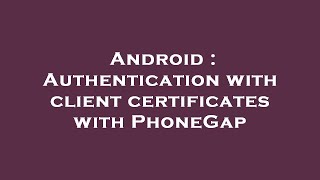 Android : Authentication with client certificates with PhoneGap