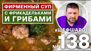 СУП С ФРИКАДЕЛЬКАМИ И ГРИБАМИ. ФИРМЕННЫЙ РЕЦЕПТ ШЕФА. #500супов #шефшаров