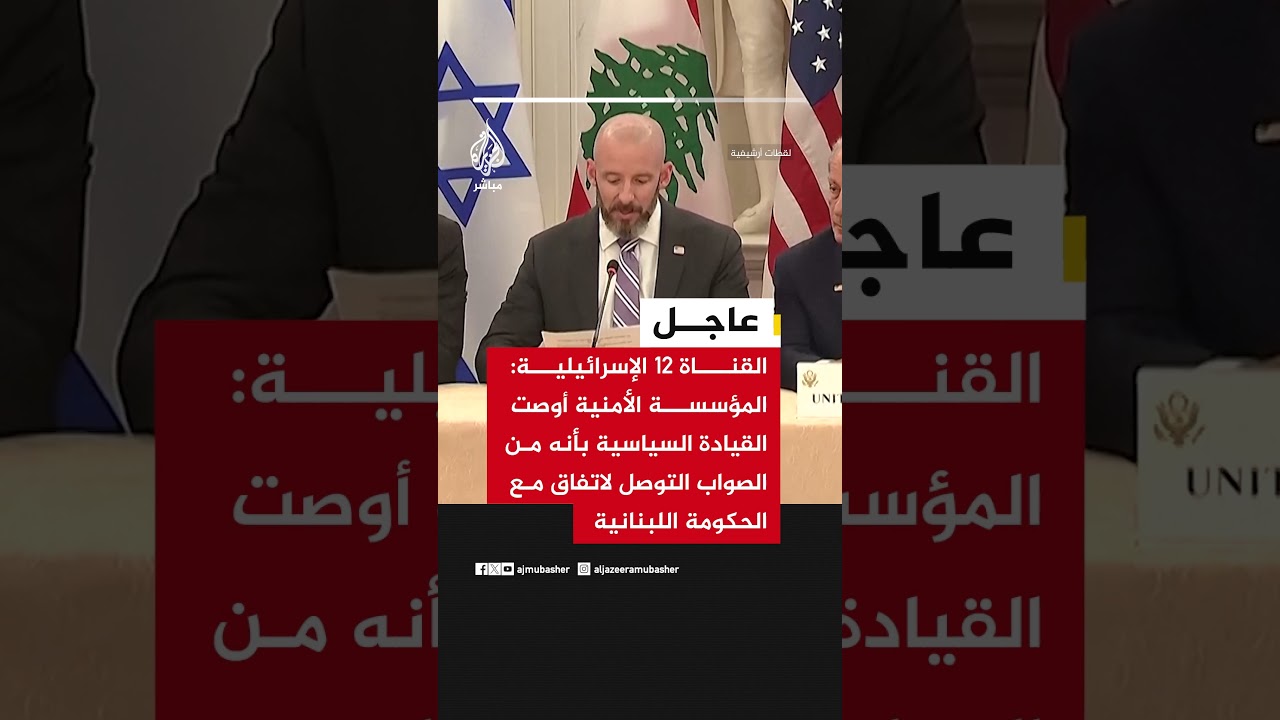 القناة  12: المؤسسة الأمنية أوصت القيادة السياسية بأنه من الصواب التوصل لاتفاق مع الحكومة اللبنانية