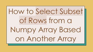 How to Select Subset of Rows from a Numpy Array Based on Another Array