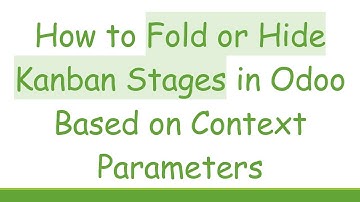 How to Fold or Hide Kanban Stages in Odoo Based on Context Parameters